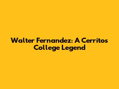 Walter Fernandez: A Cerritos College Legend
