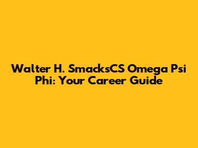 Walter H. SmacksCS Omega Psi Phi: Your Career Guide