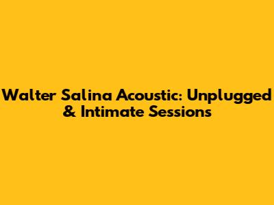 Walter Salina Acoustic: Unplugged & Intimate Sessions