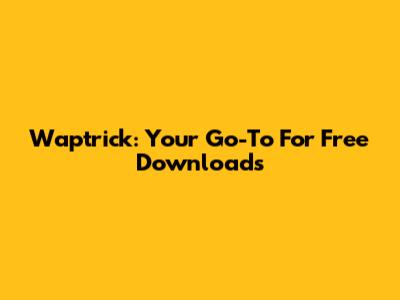 Waptrick: Your Go-To For Free Downloads