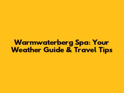 Warmwaterberg Spa: Your Weather Guide & Travel Tips