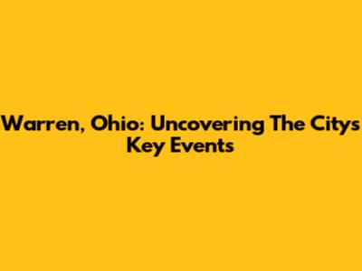 Warren, Ohio: Uncovering The City's Key Events