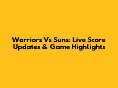 Warriors Vs Suns: Live Score Updates & Game Highlights