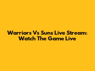 Warriors Vs Suns Live Stream: Watch The Game Live