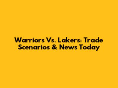 Warriors Vs. Lakers: Trade Scenarios & News Today