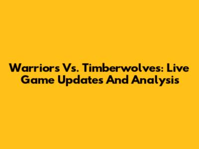 Warriors Vs. Timberwolves: Live Game Updates And Analysis