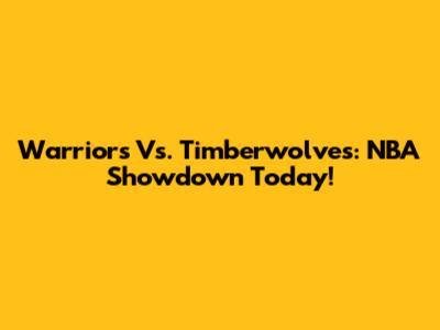 Warriors Vs. Timberwolves: NBA Showdown Today!