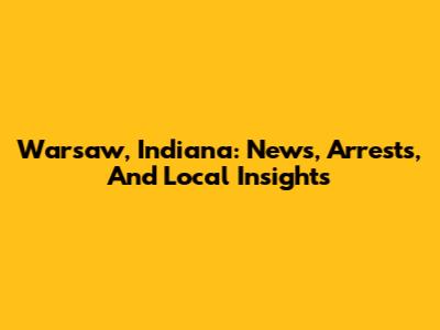 Warsaw, Indiana: News, Arrests, And Local Insights