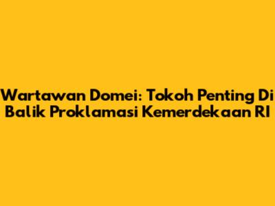 Wartawan Domei: Tokoh Penting Di Balik Proklamasi Kemerdekaan RI
