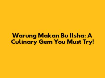 Warung Makan Bu Ilsha: A Culinary Gem You Must Try!