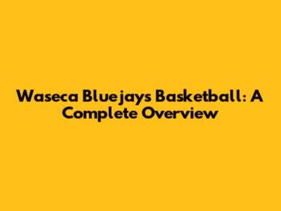 Waseca Bluejays Basketball: A Complete Overview