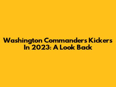 Washington Commanders Kickers In 2023: A Look Back