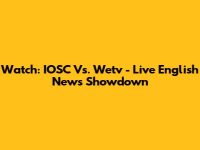 Watch: IOSC Vs. Wetv - Live English News Showdown