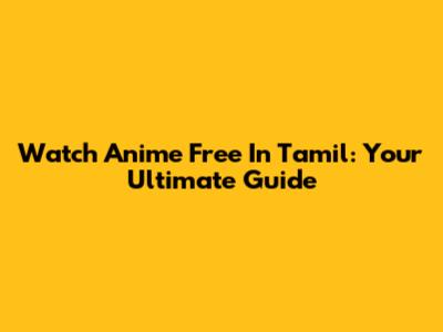 Watch Anime Free In Tamil: Your Ultimate Guide