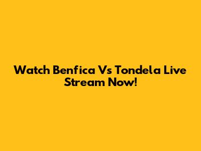 Watch Benfica Vs Tondela Live Stream Now!