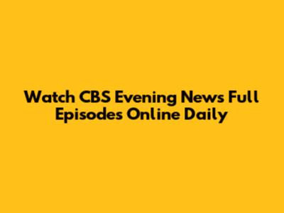 Watch CBS Evening News Full Episodes Online Daily