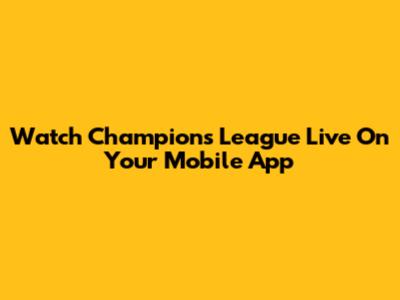Watch Champions League Live On Your Mobile App