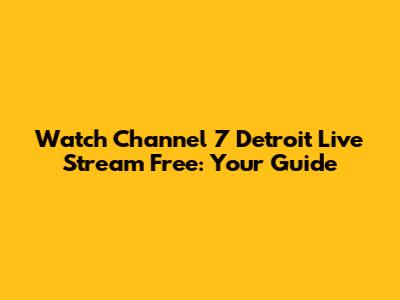 Watch Channel 7 Detroit Live Stream Free: Your Guide