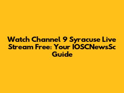 Watch Channel 9 Syracuse Live Stream Free: Your IOSCNewsSc Guide