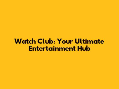 Watch Club: Your Ultimate Entertainment Hub