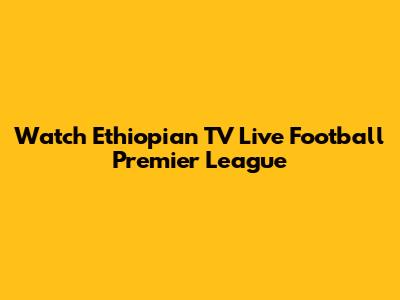 Watch Ethiopian TV Live Football Premier League