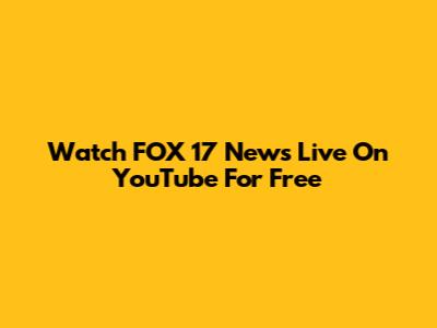 Watch FOX 17 News Live On YouTube For Free