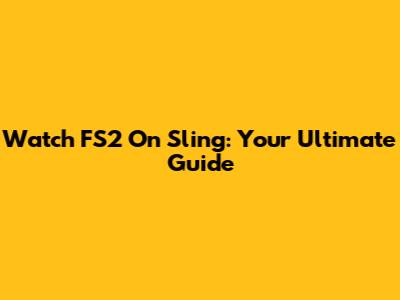 Watch FS2 On Sling: Your Ultimate Guide