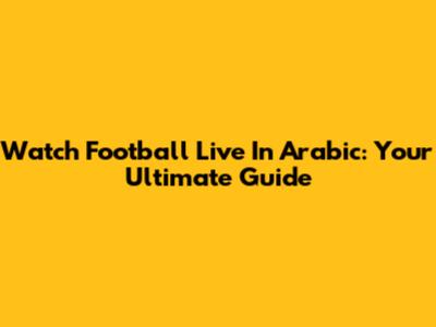 Watch Football Live In Arabic: Your Ultimate Guide