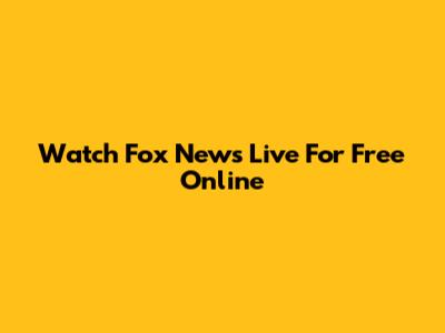 Watch Fox News Live For Free Online