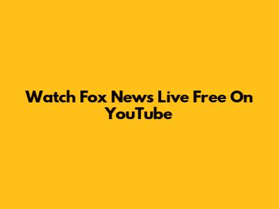 Watch Fox News Live Free On YouTube