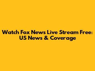 Watch Fox News Live Stream Free: US News & Coverage