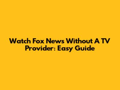 Watch Fox News Without A TV Provider: Easy Guide