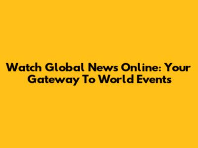 Watch Global News Online: Your Gateway To World Events