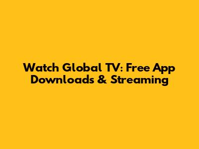 Watch Global TV: Free App Downloads & Streaming