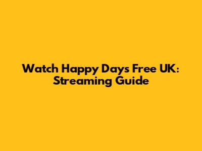 Watch Happy Days Free UK: Streaming Guide