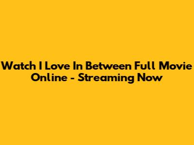 Watch I Love In Between Full Movie Online - Streaming Now