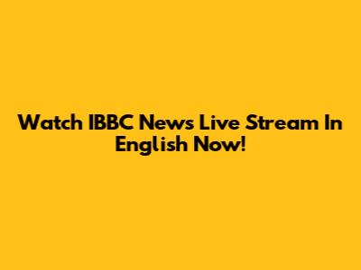 Watch IBBC News Live Stream In English Now!