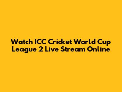 Watch ICC Cricket World Cup League 2 Live Stream Online