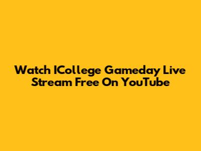 Watch ICollege Gameday Live Stream Free On YouTube