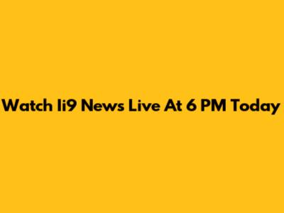 Watch Ii9 News Live At 6 PM Today