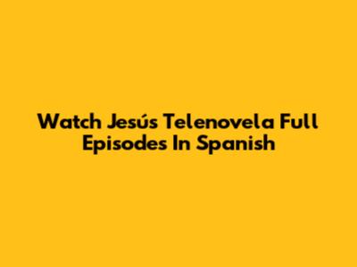 Watch Jesús Telenovela Full Episodes In Spanish