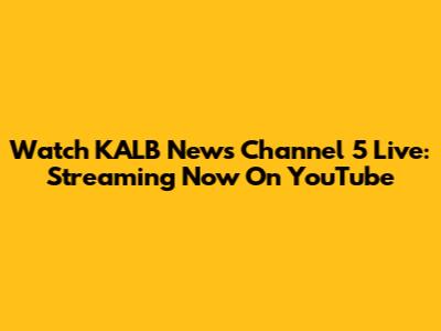 Watch KALB News Channel 5 Live: Streaming Now On YouTube