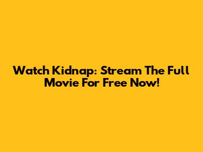 Watch Kidnap: Stream The Full Movie For Free Now!