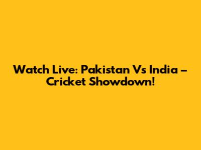 Watch Live: Pakistan Vs India – Cricket Showdown!