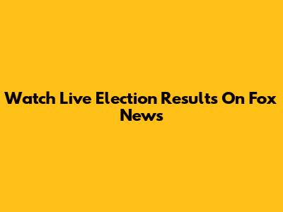Watch Live Election Results On Fox News