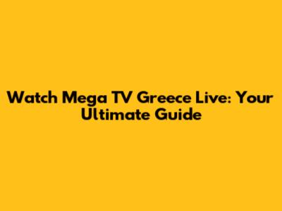 Watch Mega TV Greece Live: Your Ultimate Guide