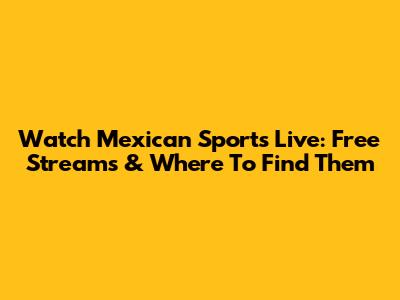 Watch Mexican Sports Live: Free Streams & Where To Find Them