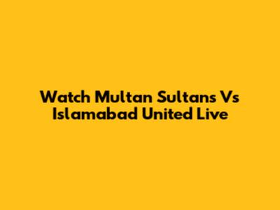 Watch Multan Sultans Vs Islamabad United Live