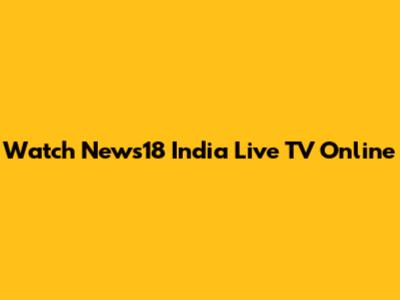 Watch News18 India Live TV Online