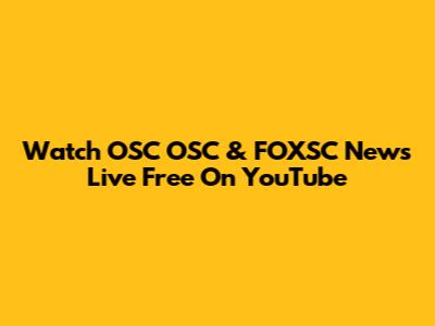 Watch OSC OSC & FOXSC News Live Free On YouTube